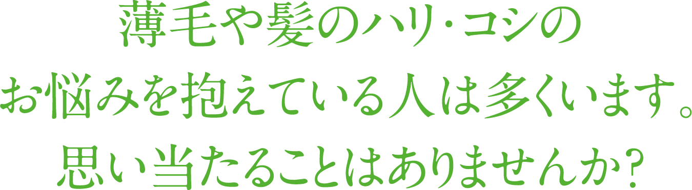 薄毛やハリ、コシのお悩みを抱えている人は多くいます。思い当たることはありませんか。